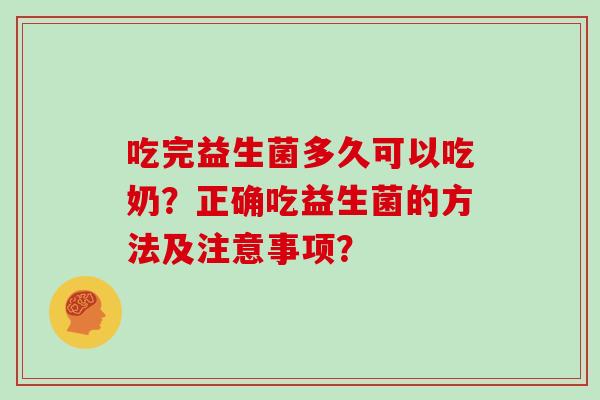 吃完益生菌多久可以吃奶？正确吃益生菌的方法及注意事项？