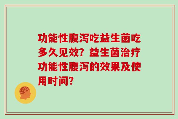 功能性吃益生菌吃多久见效？益生菌功能性的效果及使用时间？