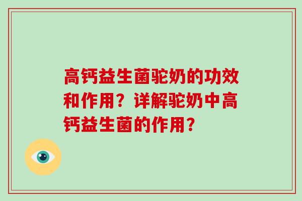 高钙益生菌驼奶的功效和作用？详解驼奶中高钙益生菌的作用？