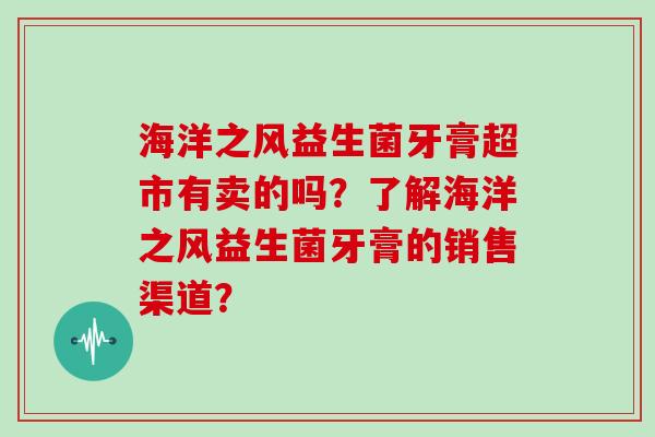 海洋之风益生菌牙膏超市有卖的吗？了解海洋之风益生菌牙膏的销售渠道？