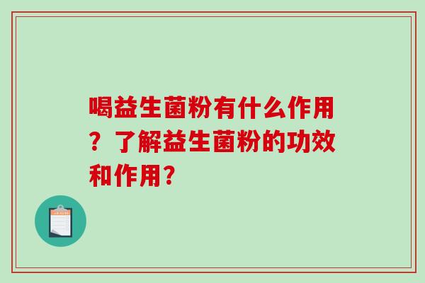 喝益生菌粉有什么作用？了解益生菌粉的功效和作用？
