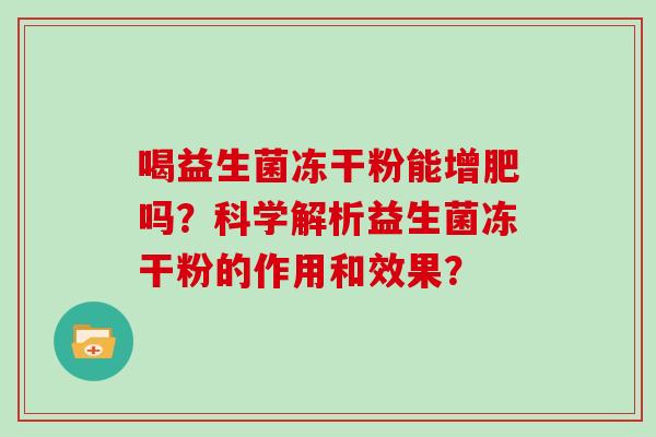 喝益生菌冻干粉能增肥吗？科学解析益生菌冻干粉的作用和效果？