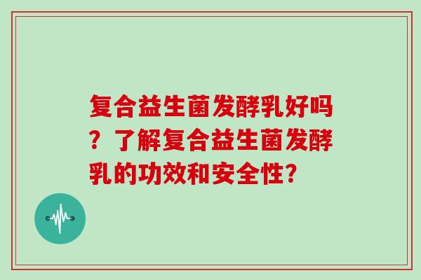 复合益生菌发酵乳好吗？了解复合益生菌发酵乳的功效和安全性？