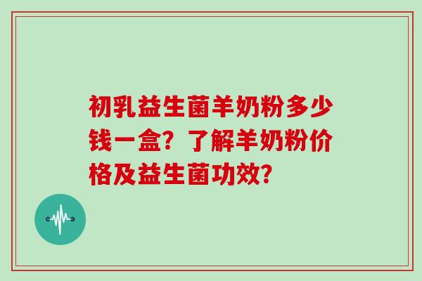 初乳益生菌羊奶粉多少钱一盒？了解羊奶粉价格及益生菌功效？