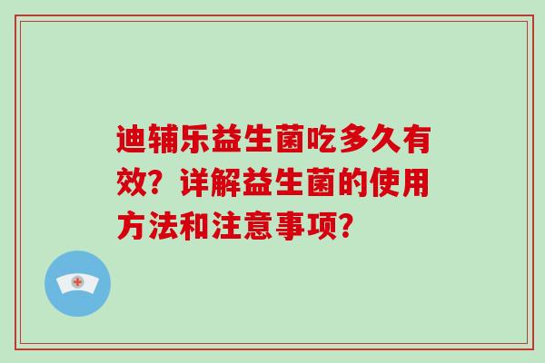 迪辅乐益生菌吃多久有效？详解益生菌的使用方法和注意事项？