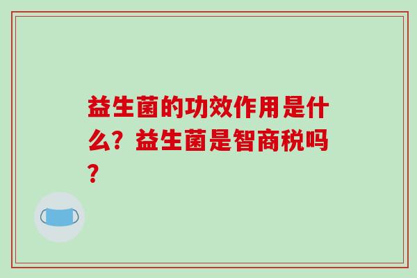 益生菌的功效作用是什么？益生菌是智商税吗？