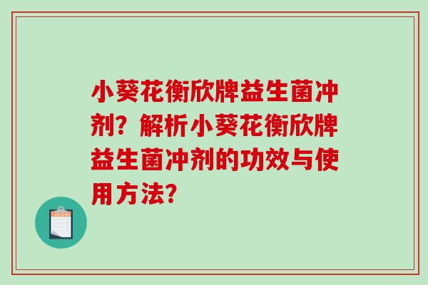 小葵花衡欣牌益生菌冲剂？解析小葵花衡欣牌益生菌冲剂的功效与使用方法？