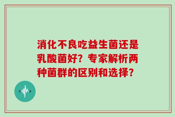 吃益生菌还是乳酸菌好?专家解析两种菌群的区别和选择? 吃益生菌还是乳酸菌好?专家解析两种菌群的区别和选择?