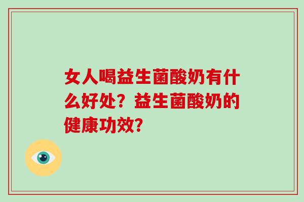 女人喝益生菌酸奶有什么好处？益生菌酸奶的健康功效？