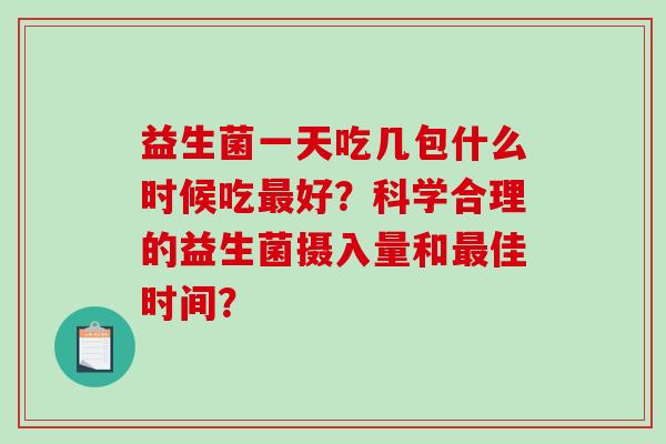 益生菌一天吃几包什么时候吃好？科学合理的益生菌摄入量和佳时间？