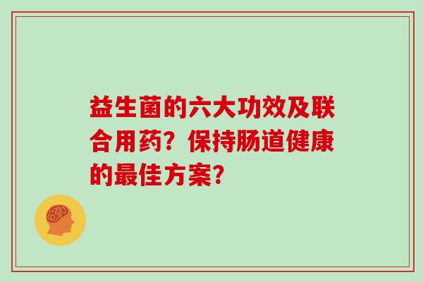 益生菌的六大功效及联合用药？保持肠道健康的佳方案？