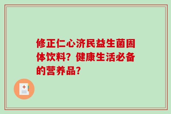 修正仁心济民益生菌固体饮料？健康生活必备的营养品？