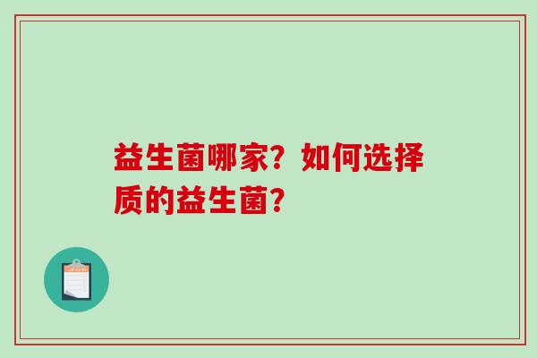 益生菌哪家?如何选择质的益生菌? 益生菌哪家?如何选择质的益生菌?