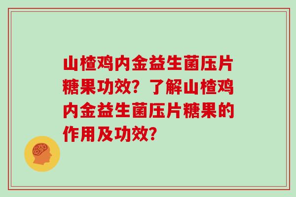 山楂鸡内金益生菌压片糖果功效？了解山楂鸡内金益生菌压片糖果的作用及功效？