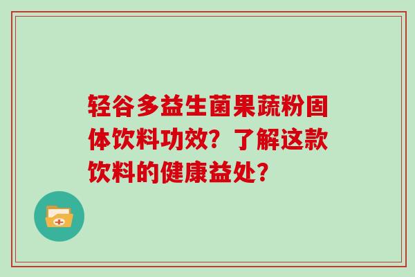 轻谷多益生菌果蔬粉固体饮料功效？了解这款饮料的健康益处？