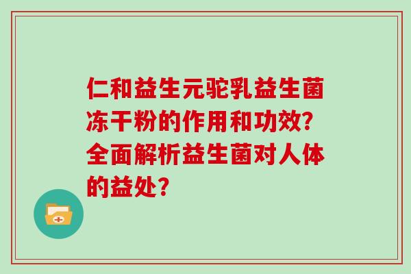仁和益生元驼乳益生菌冻干粉的作用和功效？全面解析益生菌对人体的益处？
