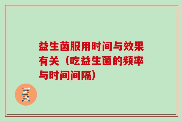 益生菌服用时间与效果有关（吃益生菌的频率与时间间隔）