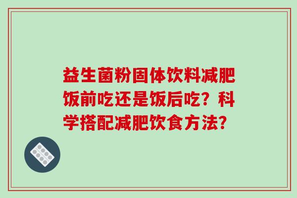 益生菌粉固体饮料减肥饭前吃还是饭后吃？科学搭配减肥饮食方法？