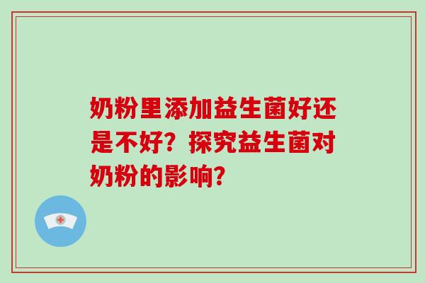 奶粉里添加益生菌好还是不好？探究益生菌对奶粉的影响？