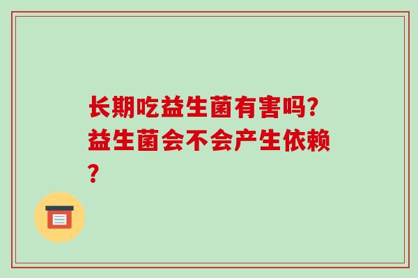 长期吃益生菌有害吗？益生菌会不会产生依赖？