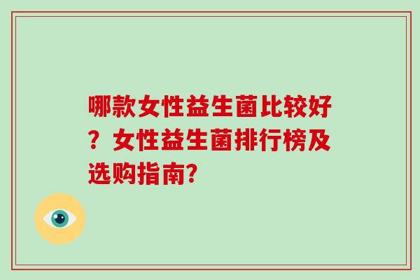 哪款女性益生菌比较好？女性益生菌排行榜及选购指南？