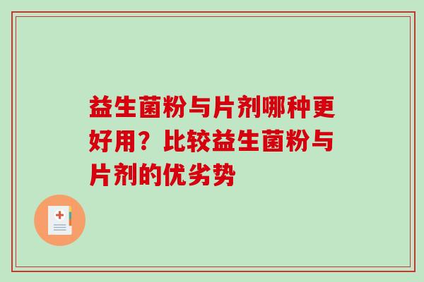 益生菌粉与片剂哪种更好用?比较益生菌粉与片剂的优劣势 益生菌粉与片剂哪种更好用?比较益生菌粉与片剂的优劣势