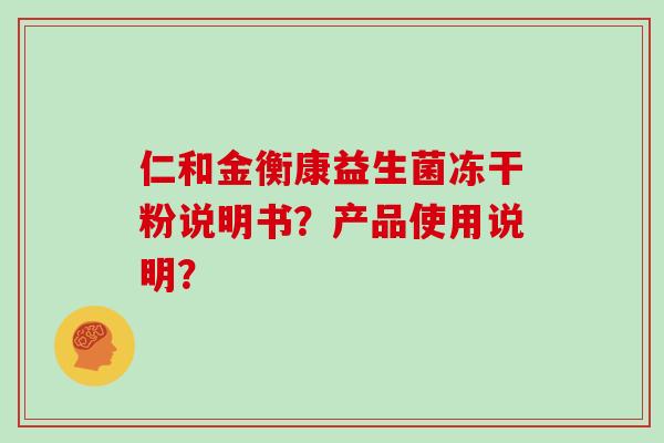 仁和金衡康益生菌冻干粉说明书?产品使用说明? 仁和金衡康益生菌冻干粉说明书?产品使用说明?