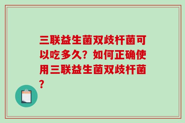 三联益生菌双歧杆菌可以吃多久？如何正确使用三联益生菌双歧杆菌？