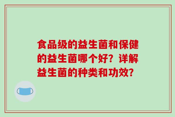 食品级的益生菌和保健的益生菌哪个好？详解益生菌的种类和功效？
