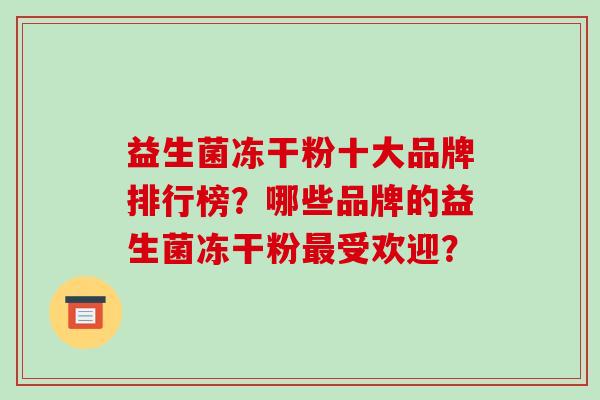 益生菌冻干粉十大品牌排行榜？哪些品牌的益生菌冻干粉最受欢迎？