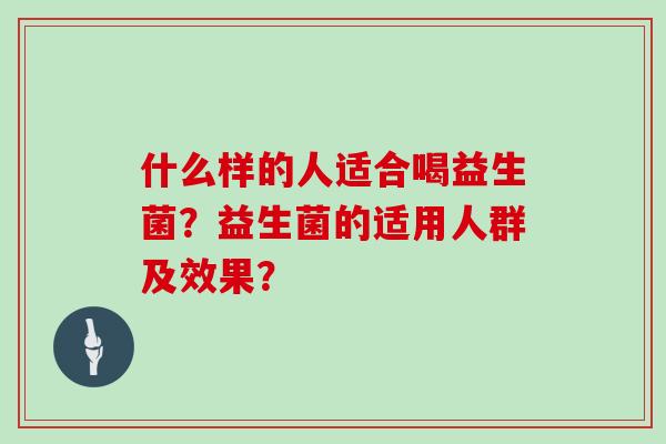 什么样的人适合喝益生菌？益生菌的适用人群及效果？