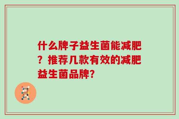 什么牌子益生菌能减肥？推荐几款有效的减肥益生菌品牌？