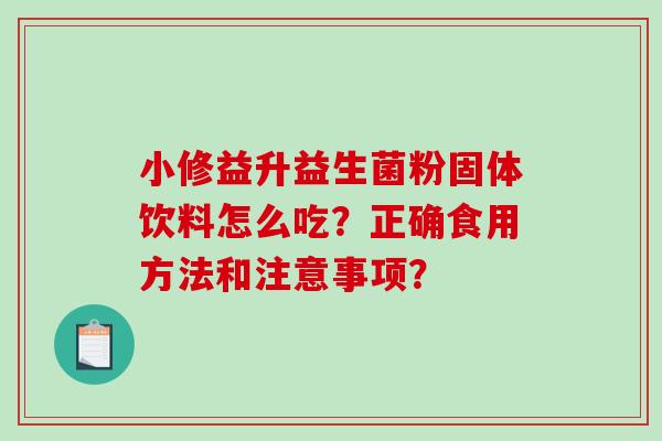 小修益升益生菌粉固体饮料怎么吃？正确食用方法和注意事项？
