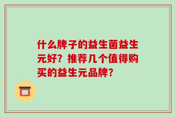 什么牌子的益生菌益生元好？推荐几个值得购买的益生元品牌？