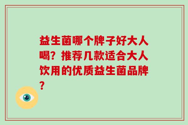 益生菌哪个牌子好大人喝?推荐几款适合大人饮用的优质益生菌品牌? 益生菌哪个牌子好大人喝?推荐几款适合大人饮用的优质益生菌品牌?