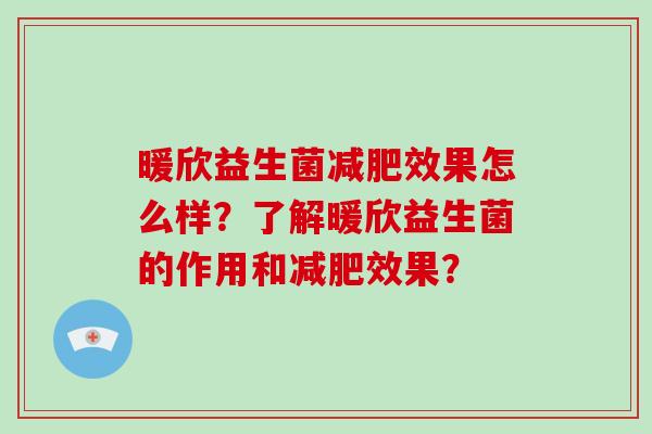 暖欣益生菌效果怎么样?了解暖欣益生菌的作用和效果? 暖欣益生菌效果怎么样?了解暖欣益生菌的作用和效果?