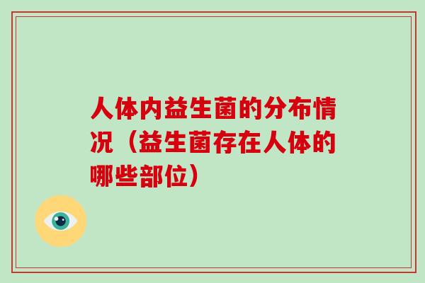 人体内益生菌的分布情况（益生菌存在人体的哪些部位）