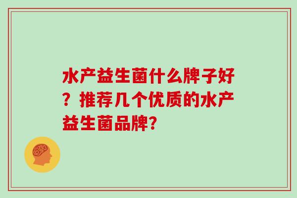 水产益生菌什么牌子好？推荐几个优质的水产益生菌品牌？
