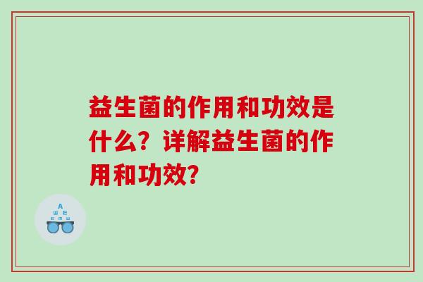 益生菌的作用和功效是什么?详解益生菌的作用和功效? 益生菌的作用和功效是什么?详解益生菌的作用和功效?