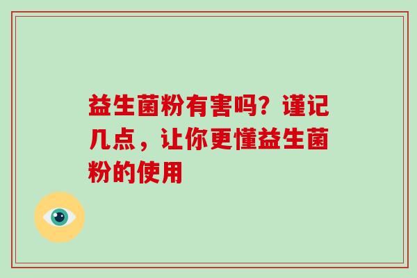 益生菌粉有害吗?谨记几点,让你更懂益生菌粉的使用 益生菌粉有害吗?谨记几点,让你更懂益生菌粉的使用