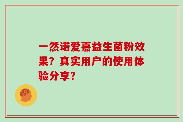 一然诺爱嘉益生菌粉效果？真实用户的使用体验分享？
