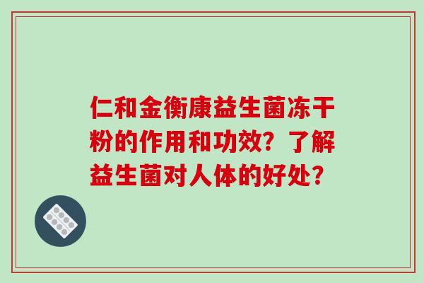 仁和金衡康益生菌冻干粉的作用和功效?了解益生菌对人体的好处? 仁和金衡康益生菌冻干粉的作用和功效?了解益生菌对人体的好处?