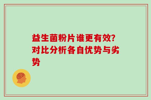 益生菌粉片谁更有效？对比分析各自优势与劣势