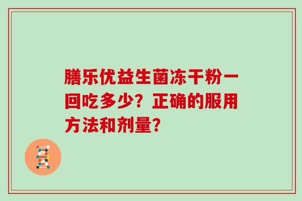 膳乐优益生菌冻干粉一回吃多少？正确的服用方法和剂量？