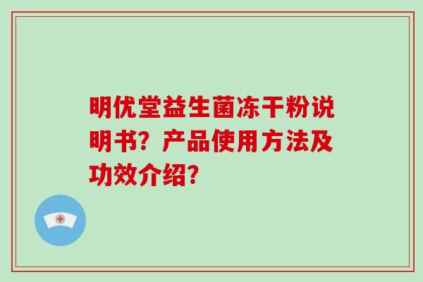 明优堂益生菌冻干粉说明书？产品使用方法及功效介绍？
