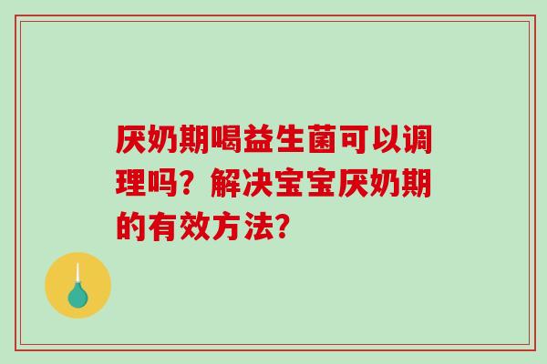 厌奶期喝益生菌可以调理吗？解决宝宝厌奶期的有效方法？