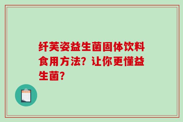 纤芙姿益生菌固体饮料食用方法？让你更懂益生菌？