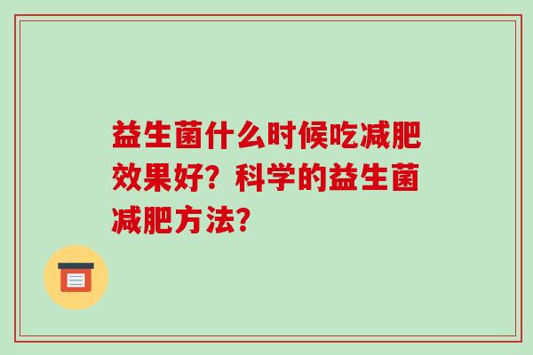 益生菌什么时候吃减肥效果好？科学的益生菌减肥方法？