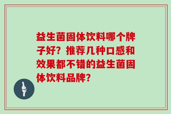 益生菌固体饮料哪个牌子好？推荐几种口感和效果都不错的益生菌固体饮料品牌？
