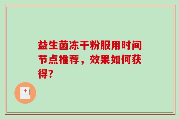 益生菌冻干粉服用时间节点推荐，效果如何获得？